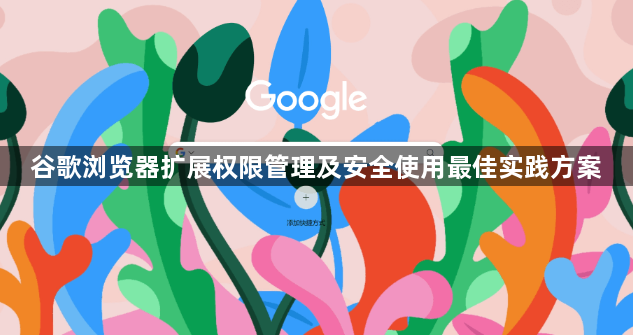 谷歌浏览器扩展权限管理及安全使用最佳实践方案1