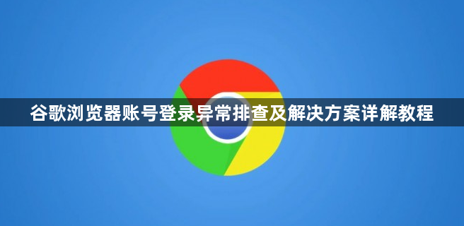 谷歌浏览器账号登录异常排查及解决方案详解教程1
