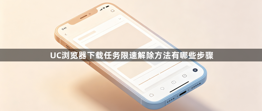UC浏览器下载任务限速解除方法有哪些步骤1