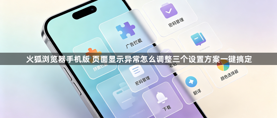 火狐浏览器手机版 页面显示异常怎么调整三个设置方案一键搞定1
