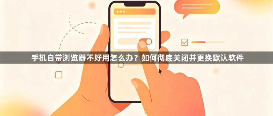 手机自带浏览器不好用怎么办?如何彻底关闭并更换默认软件1