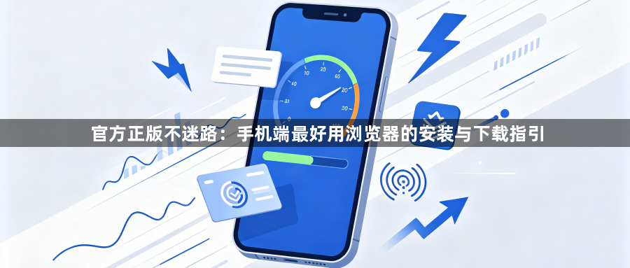 官方正版不迷路:手机端最好用浏览器的安装与下载指引1