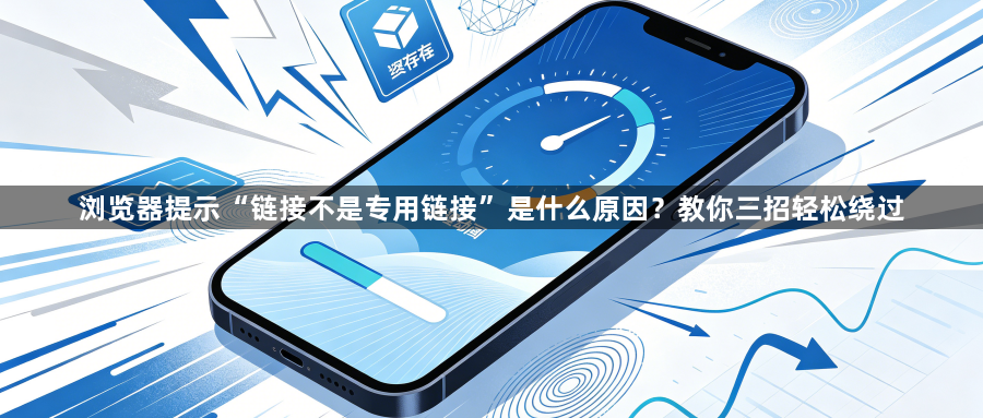 浏览器提示“链接不是专用链接”是什么原因?教你三招轻松绕过1