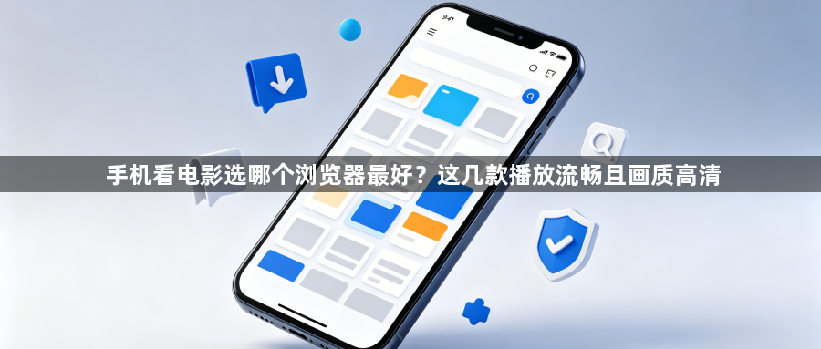 手机看电影选哪个浏览器最好？这几款播放流畅且画质高清1