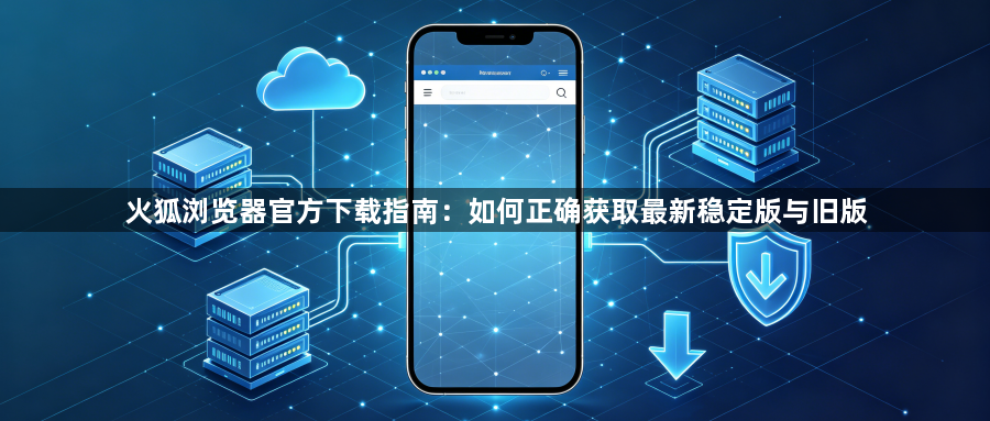 火狐浏览器官方下载指南:如何正确获取最新稳定版与旧版1