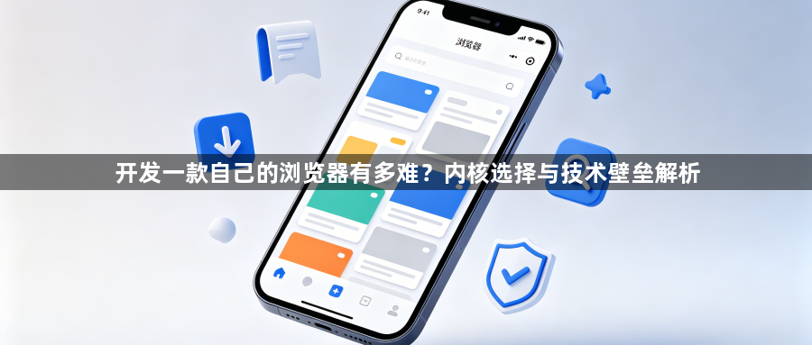 开发一款自己的浏览器有多难?内核选择与技术壁垒解析1