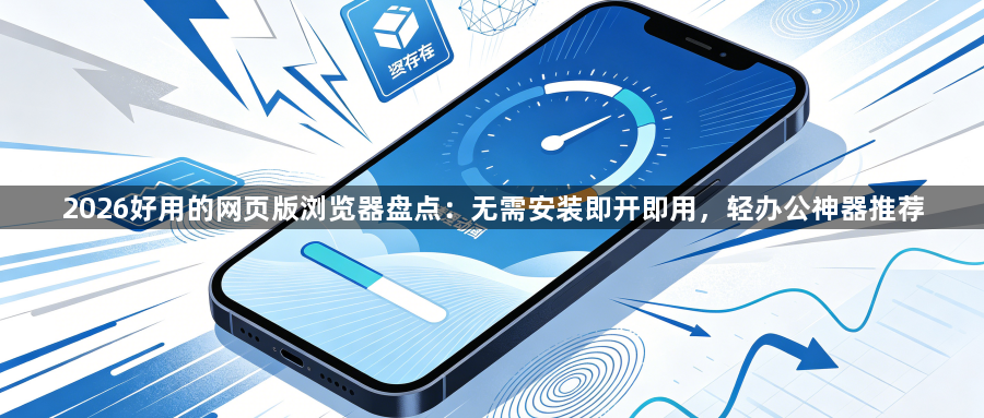 2026好用的网页版浏览器盘点:无需安装即开即用,轻办公神器推荐1