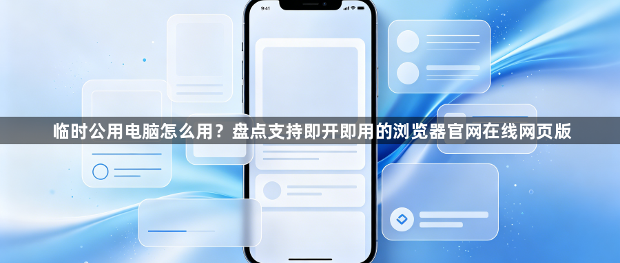 临时公用电脑怎么用?盘点支持即开即用的浏览器官网在线网页版1