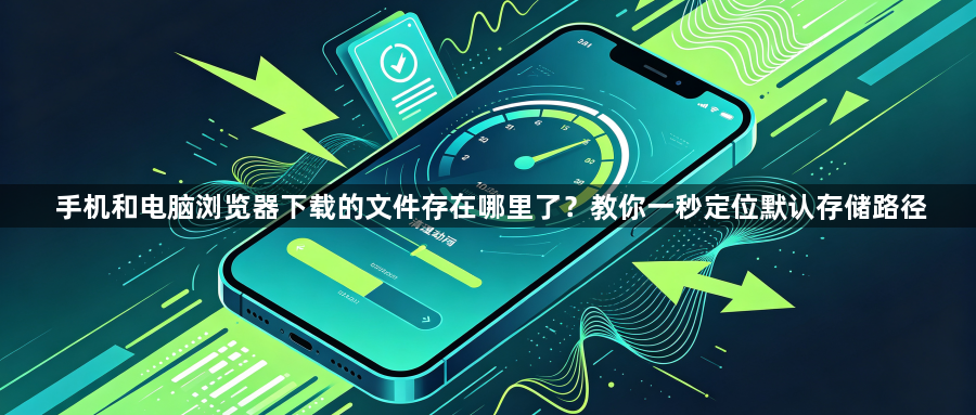 手机和电脑浏览器下载的文件存在哪里了?教你一秒定位默认存储路径1