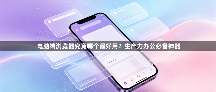 电脑端浏览器究竟哪个最好用?生产力办公必备神器1