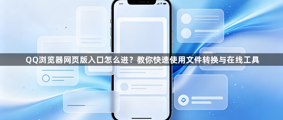 QQ浏览器网页版入口怎么进?教你快速使用文件转换与在线工具1