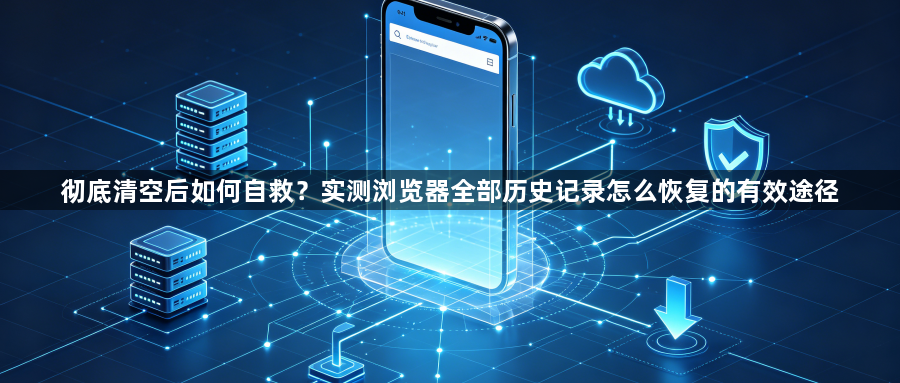 彻底清空后如何自救?实测浏览器全部历史记录怎么恢复的有效途径1