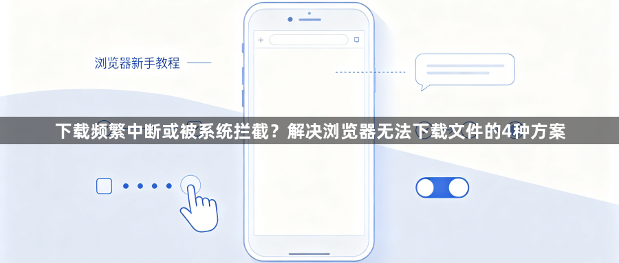 下载频繁中断或被系统拦截?解决浏览器无法下载文件的4种方案1