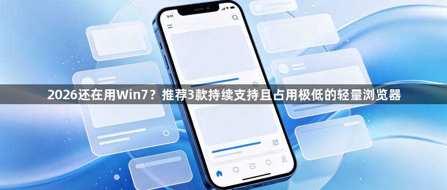 2026还在用Win7?推荐3款持续支持且占用极低的轻量浏览器1