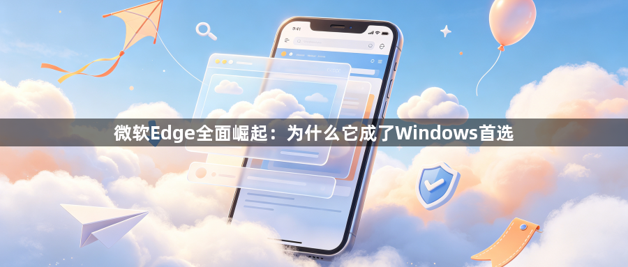 微软Edge全面崛起：为什么它成了Windows首选1