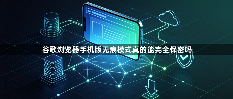 谷歌浏览器手机版无痕模式真的能完全保密吗1