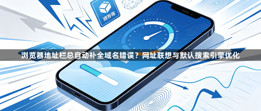 浏览器地址栏总自动补全域名错误?网址联想与默认搜索引擎优化1