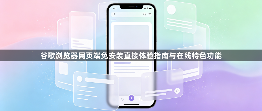 谷歌浏览器网页端免安装直接体验指南与在线特色功能1