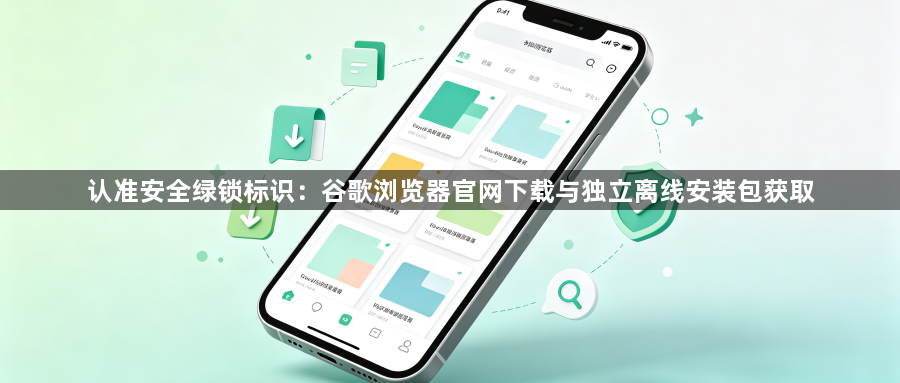 认准安全绿锁标识:谷歌浏览器官网下载与独立离线安装包获取1