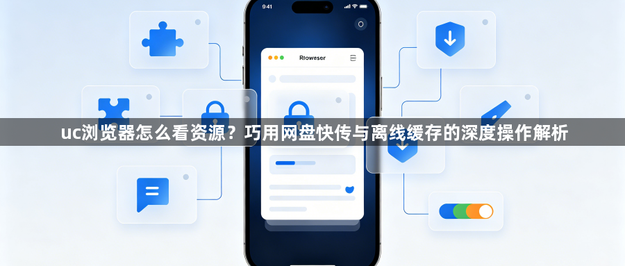 uc浏览器怎么看资源?巧用网盘快传与离线缓存的深度操作解析1
