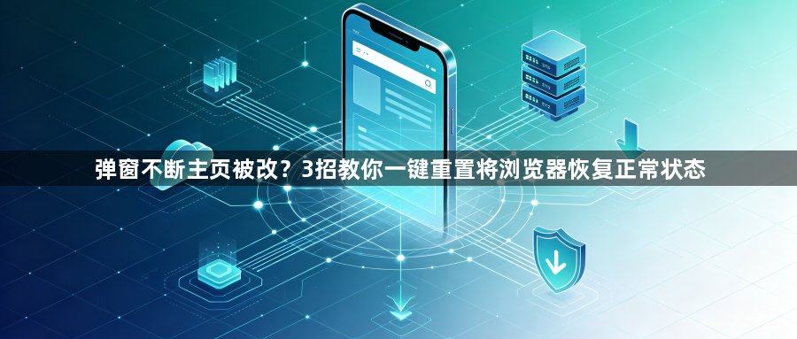 弹窗不断主页被改？3招教你一键重置将浏览器恢复正常状态1