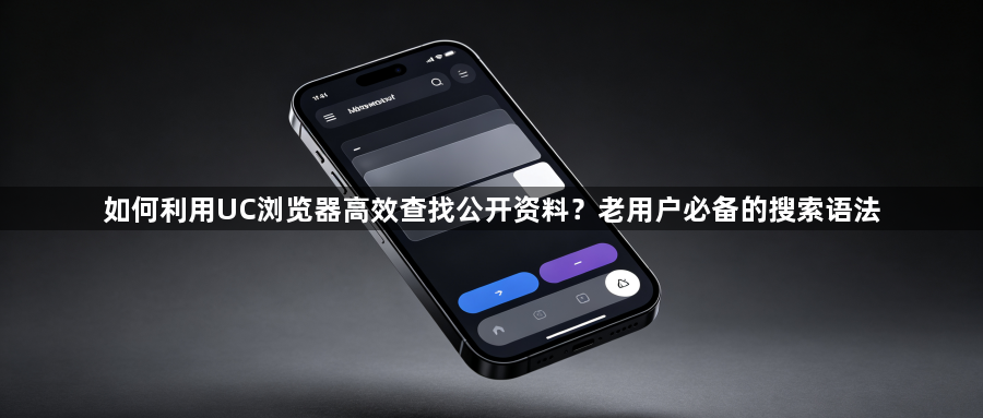 如何利用UC浏览器高效查找公开资料?老用户必备的搜索语法1