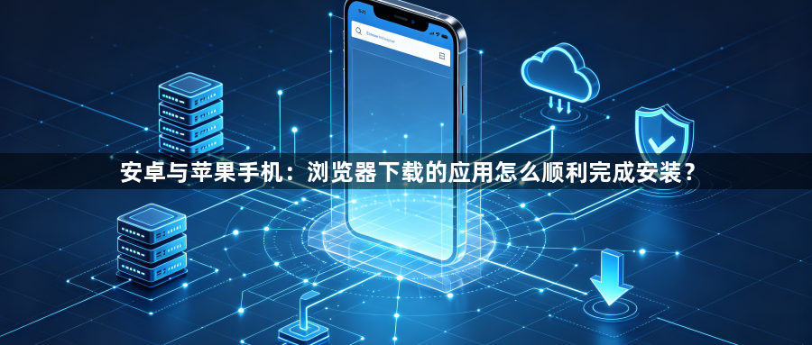 安卓与苹果手机：浏览器下载的应用怎么顺利完成安装？1
