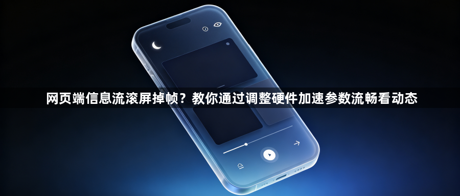 网页端信息流滚屏掉帧?教你通过调整硬件加速参数流畅看动态1