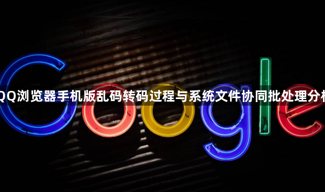 QQ浏览器手机版乱码转码过程与系统文件协同批处理分析1