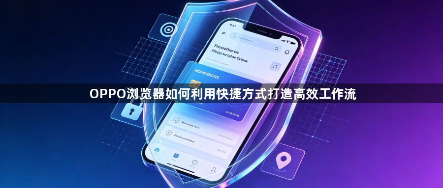 OPPO浏览器如何利用快捷方式打造高效工作流1