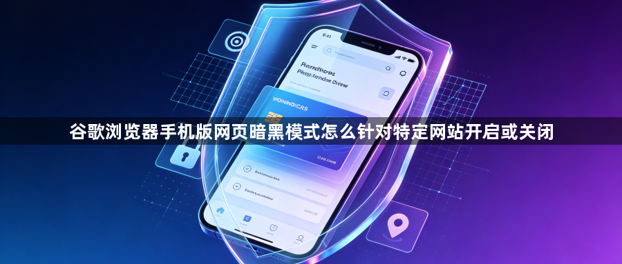 谷歌浏览器手机版网页暗黑模式怎么针对特定网站开启或关闭1